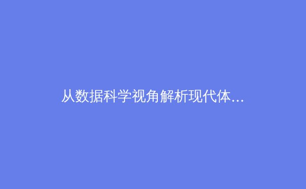 从数据科学视角解析现代体育竞技：技战术革新与运动员表现量化分析 - 2