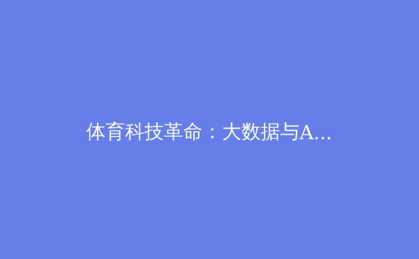 体育科技革命：大数据与AI如何重塑现代运动训练 - 3
