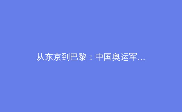 从东京到巴黎：中国奥运军团的变局与突围