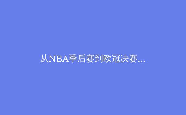 从NBA季后赛到欧冠决赛：现代体育战术演变的深度解析